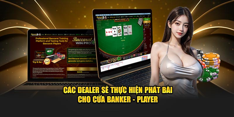 Các dealer sẽ thực hiện phát bài cho cửa banker - player 