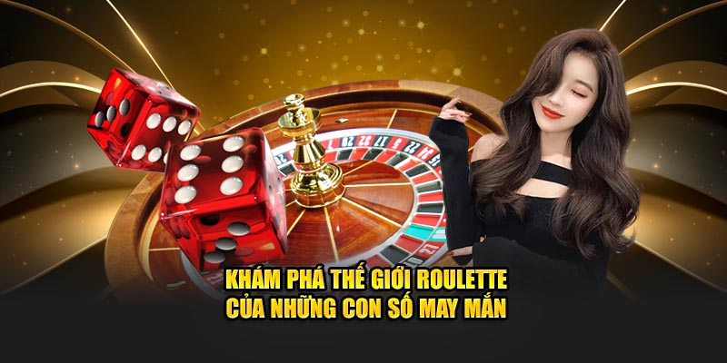 Khám phá thế giới Roulette của những con số may mắn